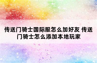 传送门骑士国际服怎么加好友 传送门骑士怎么添加本地玩家